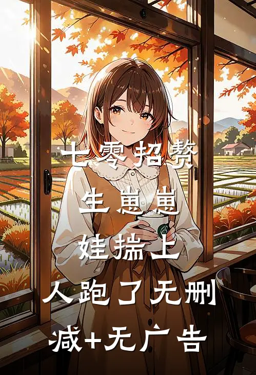 七零招赘生崽崽，娃揣上，人跑了无删减+无广告