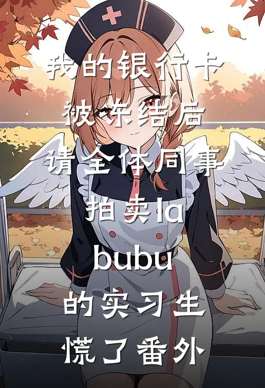 我的银行卡被冻结后，请全体同事拍卖labubu的实习生慌了番外