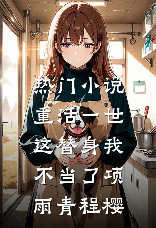 热门小说重活一世，这替身我不当了项雨青程樱