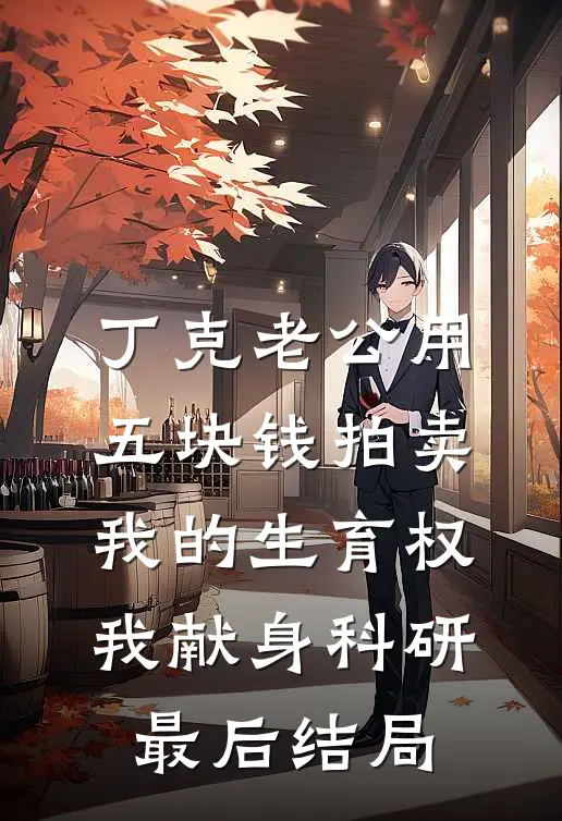 丁克老公用五块钱拍卖我的生育权，我献身科研最后结局