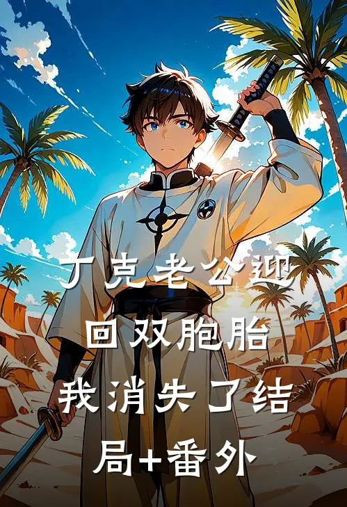 丁克老公迎回双胞胎，我消失了结局+番外