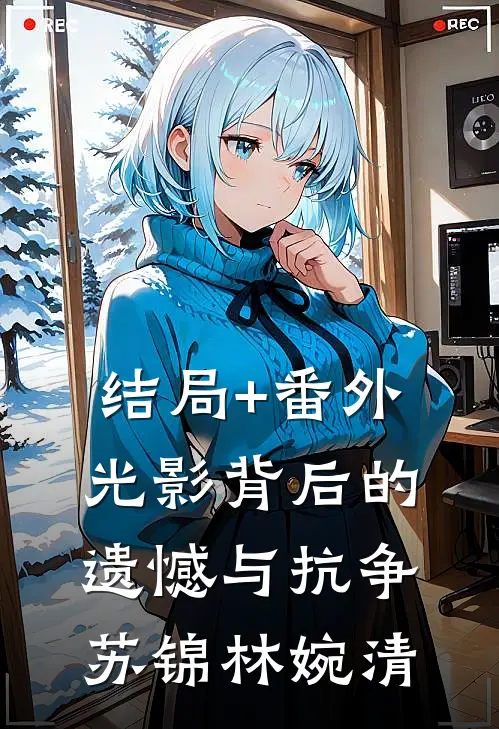 结局+番外光影背后的遗憾与抗争苏锦林婉清