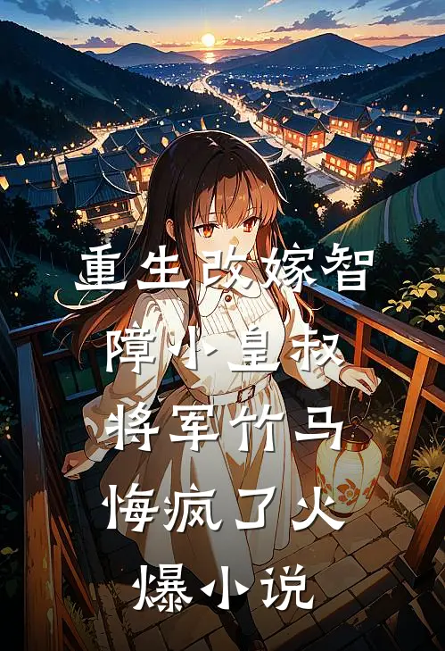重生改嫁智障小皇叔，将军竹马悔疯了火爆小说