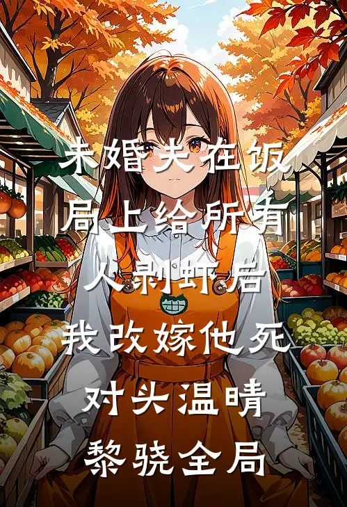 未婚夫在饭局上给所有人剥虾后，我改嫁他死对头温晴黎骁全局