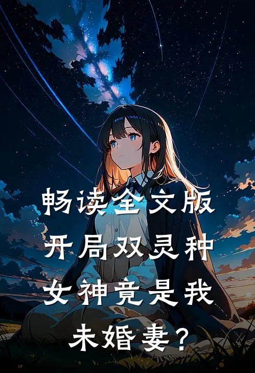 畅读全文版开局双灵种，女神竟是我未婚妻？