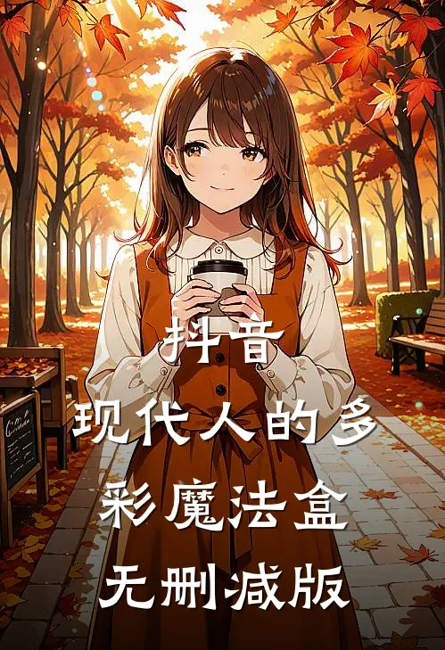 抖音：现代人的多彩魔法盒无删减版