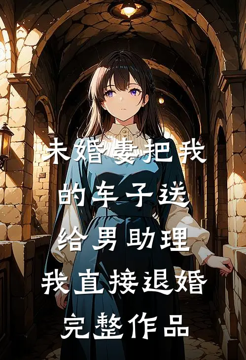未婚妻把我的车子送给男助理，我直接退婚完整作品