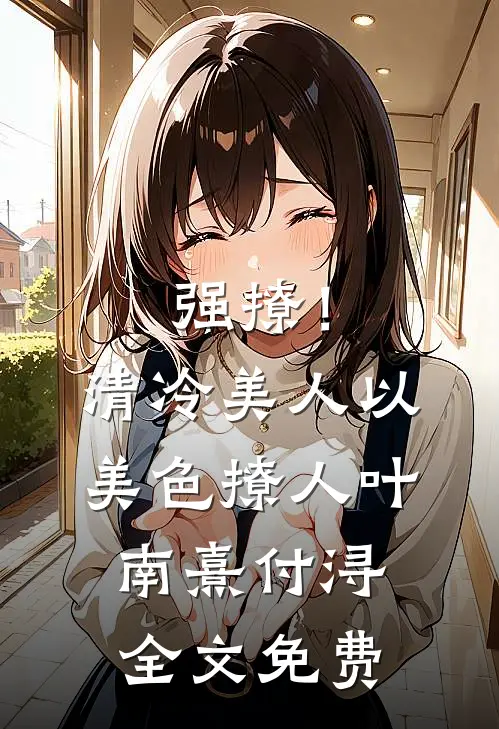 强撩！清冷美人以美色撩人叶南熹付浔全文免费