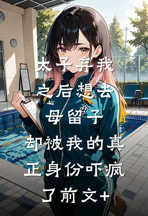 太子弃我之后想去母留子，却被我的真正身份吓疯了前文+