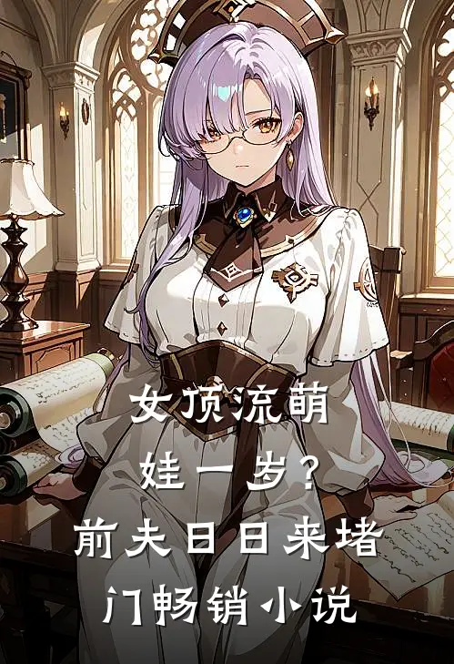 女顶流萌娃一岁？前夫日日来堵门畅销小说
