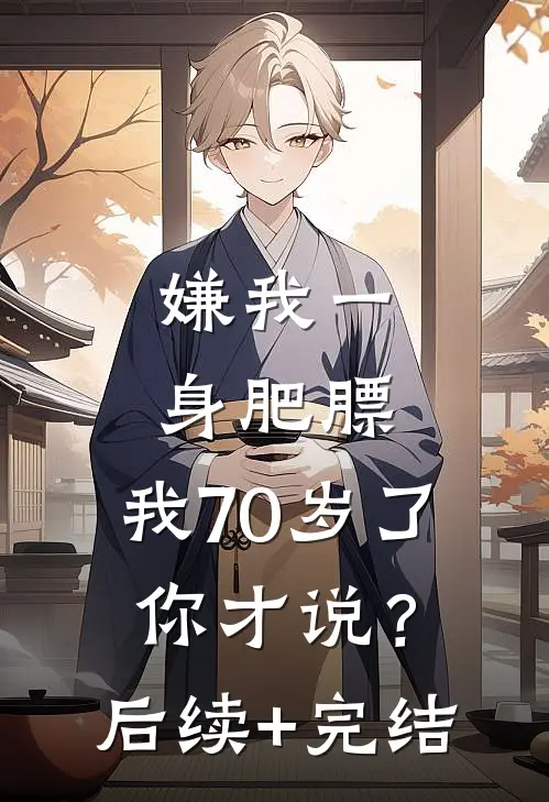 嫌我一身肥膘，我70岁了你才说？后续+完结