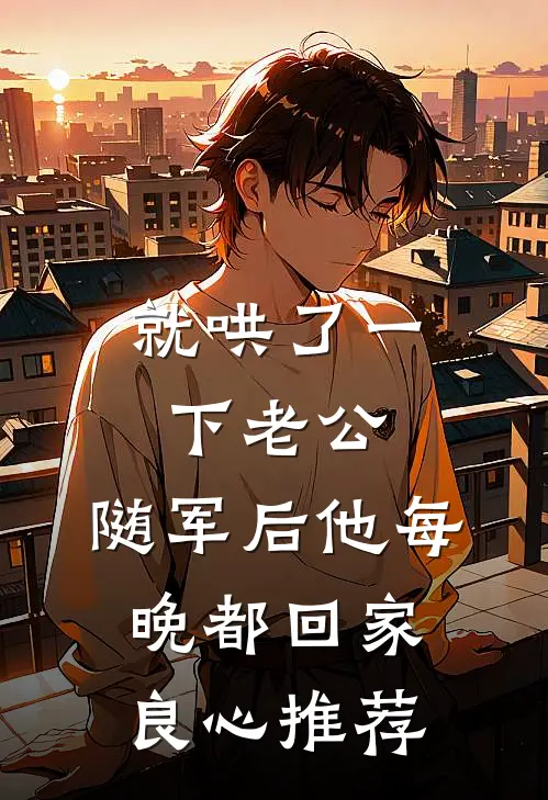 就哄了一下老公，随军后他每晚都回家良心推荐