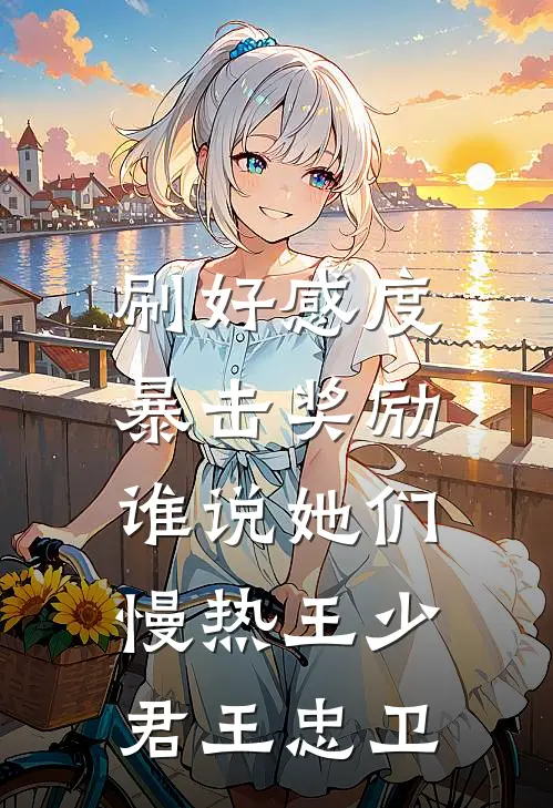刷好感度暴击奖励，谁说她们慢热王少君王忠卫