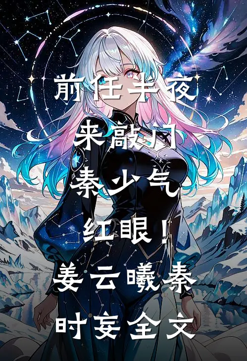 前任半夜来敲门，秦少气红眼！姜云曦秦时妄全文