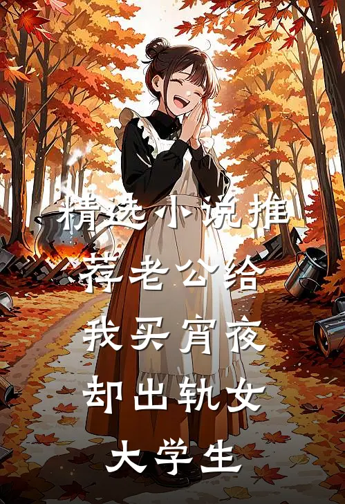 精选小说推荐老公给我买宵夜，却出轨女大学生