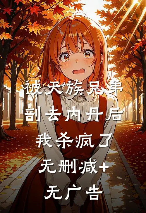 被天族兄弟剖去内丹后，我杀疯了无删减+无广告