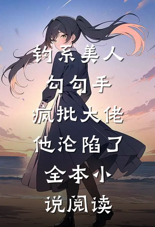 钓系美人勾勾手，疯批大佬他沦陷了全本小说阅读