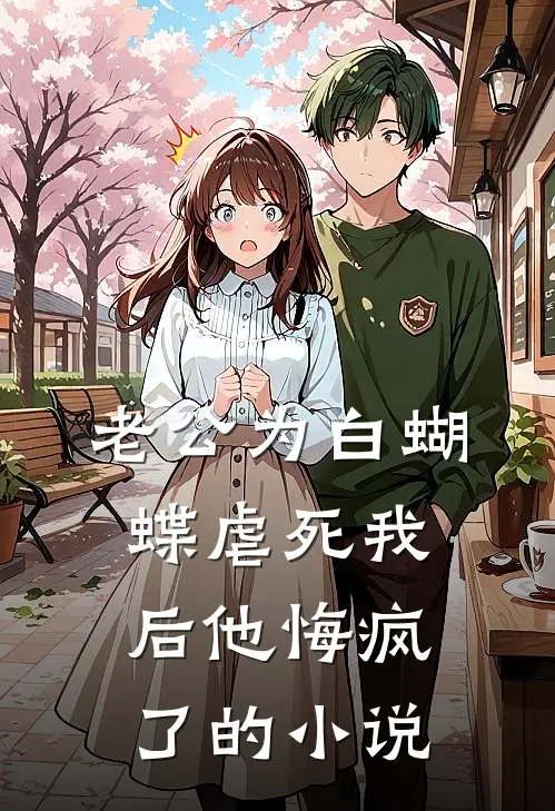 老公为白蝴蝶虐死我后他悔疯了的小说