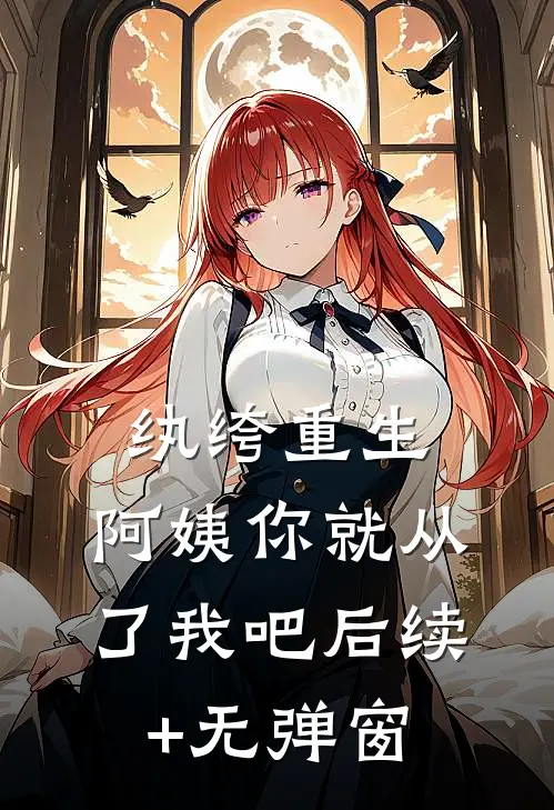 纨绔重生：阿姨你就从了我吧后续+无弹窗