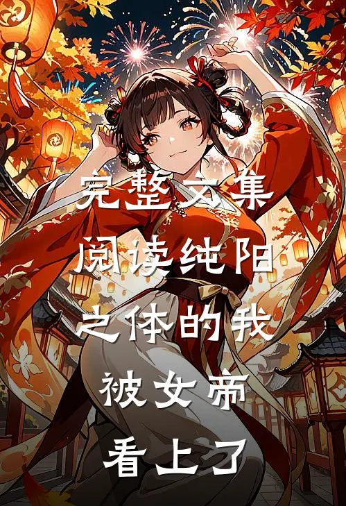 完整文集阅读纯阳之体的我，被女帝看上了
