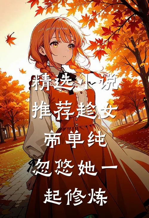 精选小说推荐趁女帝单纯，忽悠她一起修炼