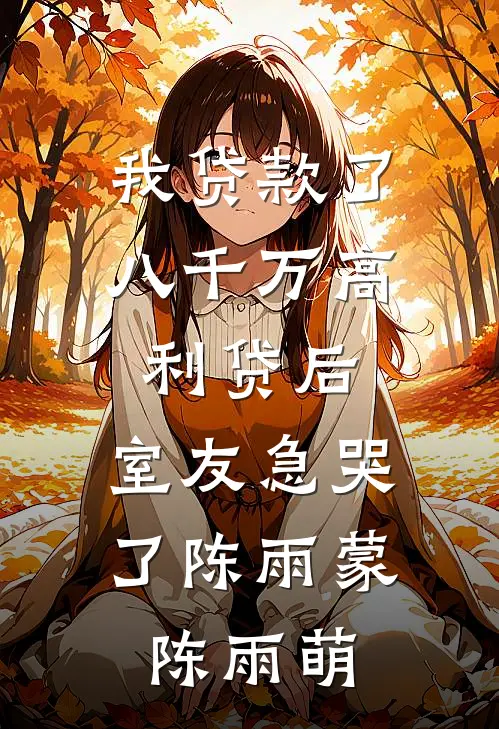 我贷款了八千万高利贷后，室友急哭了陈雨蒙陈雨萌