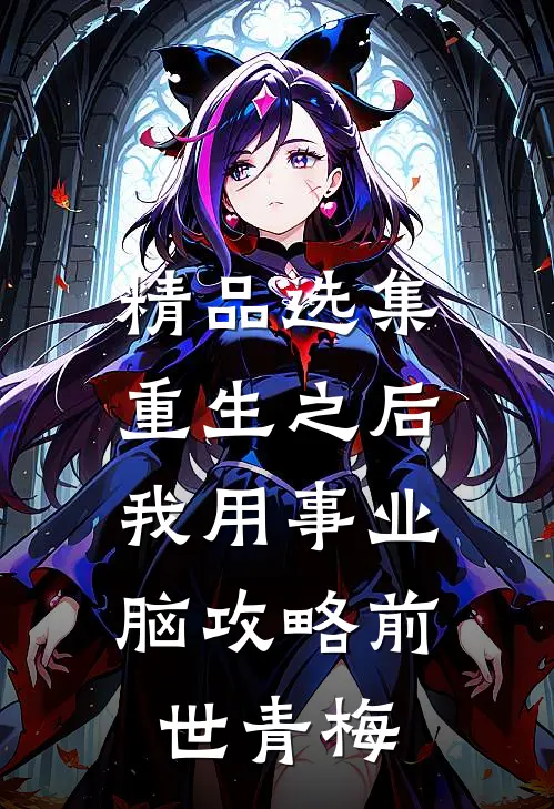 精品选集重生之后，我用事业脑攻略前世青梅