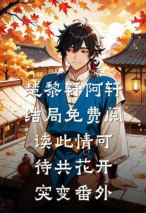 楚黎轩阿轩结局免费阅读此情可待共花开-突变番外