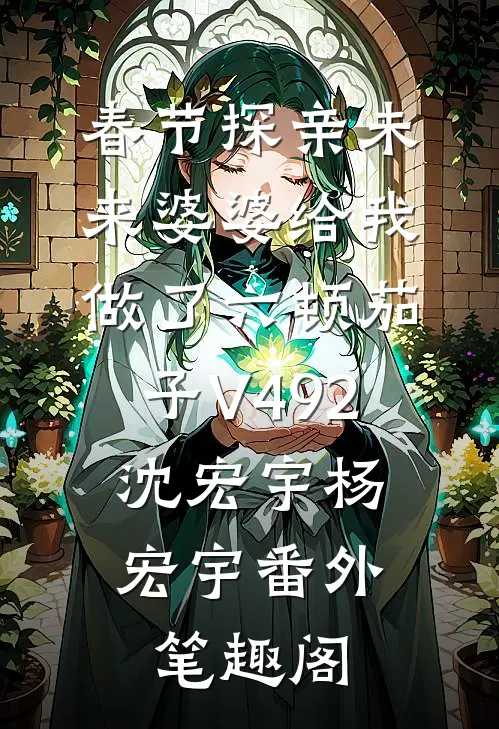 春节探亲未来婆婆给我做了六顿茄子V492：沈宏宇杨宏宇番外笔趣阁