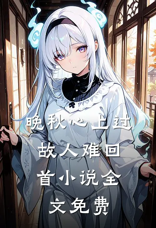 晚秋心上过，故人难回首小说全文免费