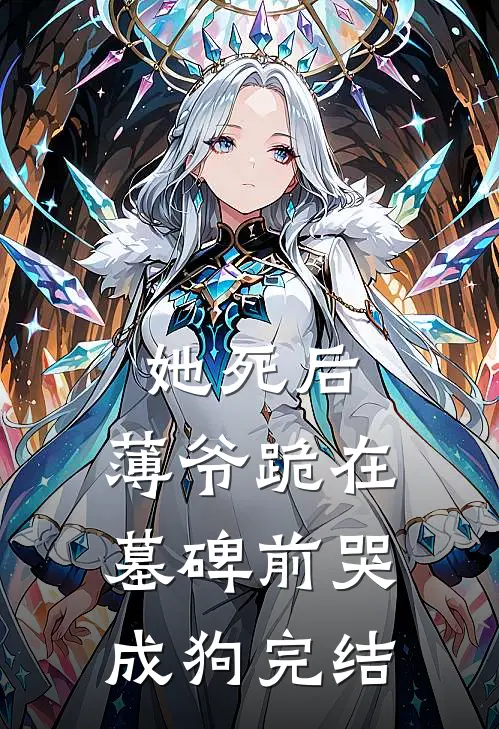 她死后，薄爷跪在墓碑前哭成狗完结