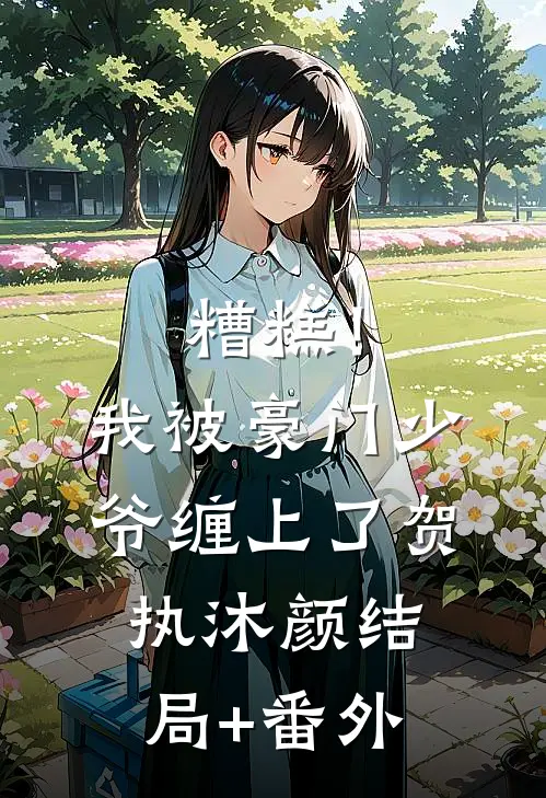 糟糕！我被豪门少爷缠上了贺执沐颜结局+番外
