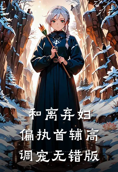 和离弃妇，偏执首辅高调宠无错版