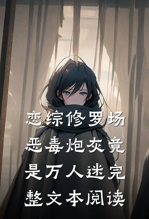 恋综修罗场：恶毒炮灰竟是万人迷完整文本阅读