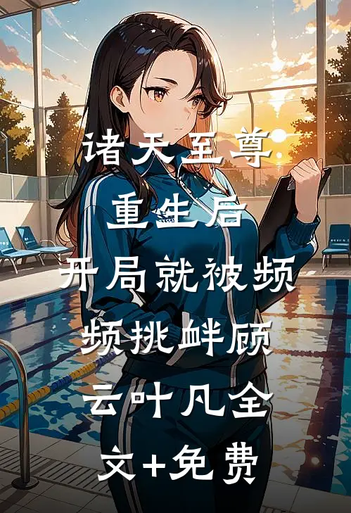 诸天至尊重生后，开局就被频频挑衅顾云叶凡全文+免费