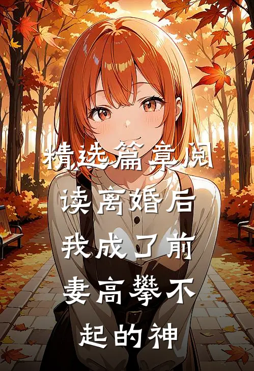 精选篇章阅读离婚后，我成了前妻高攀不起的神