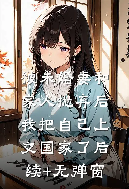 被未婚妻和家人抛弃后，我把自己上交国家了后续+无弹窗