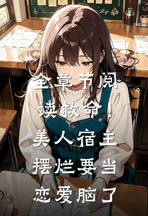 全章节阅读救命！美人宿主摆烂要当恋爱脑了