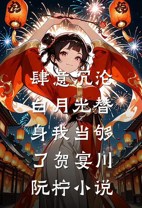 肆意沉沦，白月光替身我当够了贺宴川阮柠小说