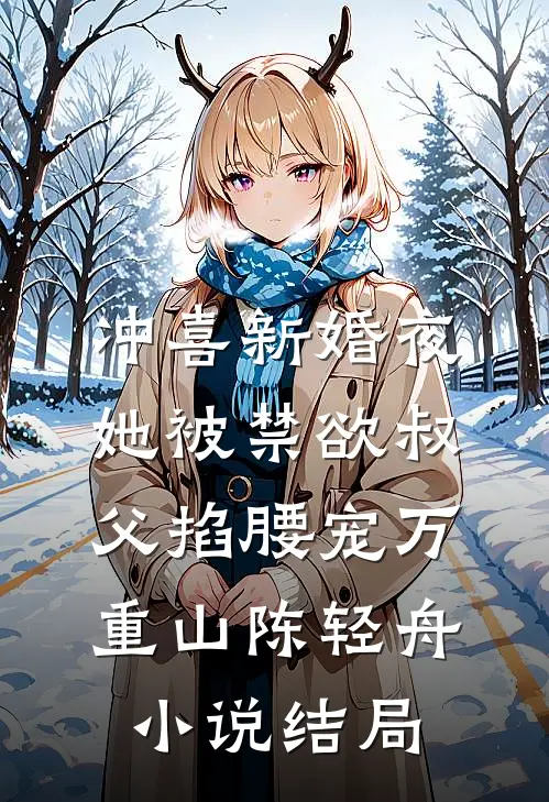 冲喜新婚夜，她被禁欲叔父掐腰宠万重山陈轻舟小说结局