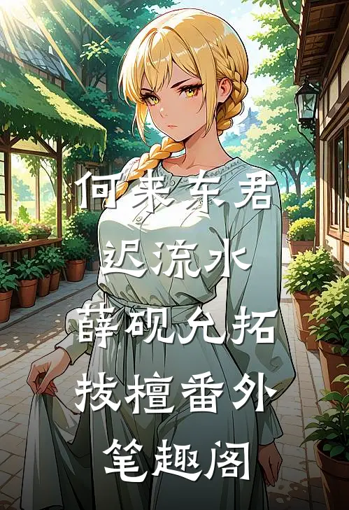 何来东君迟流水：薛砚允拓拔檀番外笔趣阁