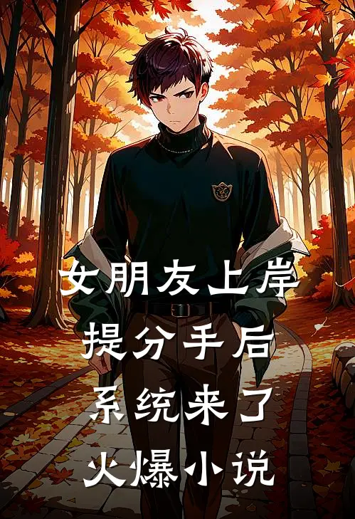 女朋友上岸提分手后，系统来了火爆小说