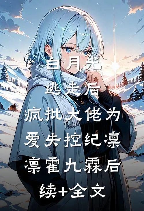 白月光逃走后，疯批大佬为爱失控纪凛凛霍九霖后续+全文