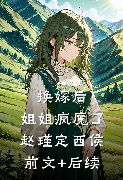 换嫁后，姐姐疯魔了赵瑾定西侯前文+后续