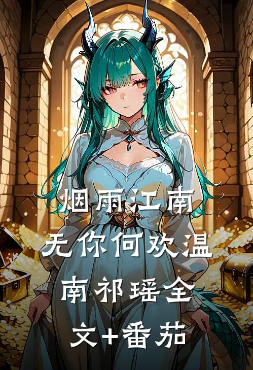 烟雨江南，无你何欢温南祁瑶全文+番茄