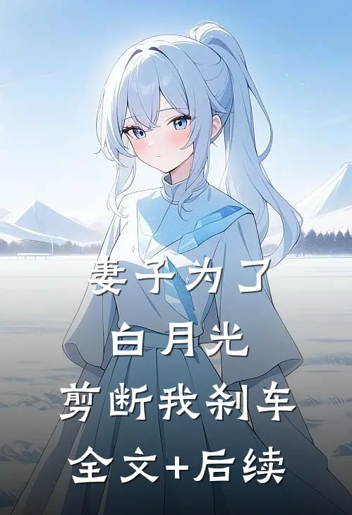 妻子为了白月光，剪断我刹车全文+后续