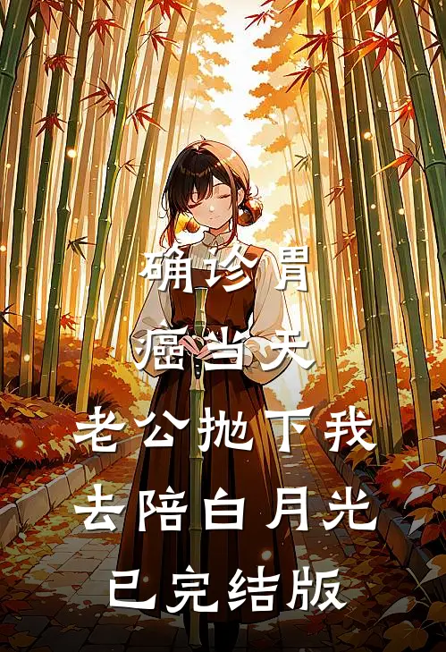 确诊胃癌当天，老公抛下我去陪白月光已完结版