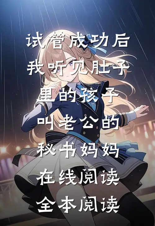 试管成功后，我听见肚子里的孩子叫老公的秘书妈妈在线阅读全本阅读