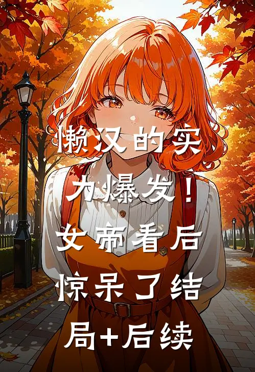 懒汉的实力爆发！女帝看后惊呆了结局+后续