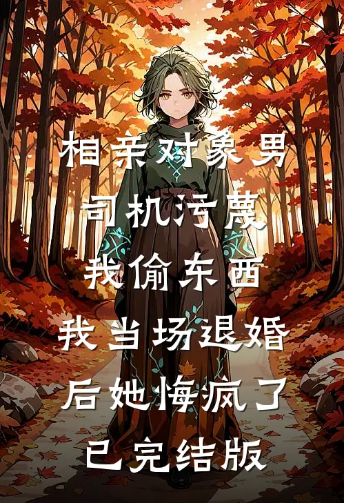 相亲对象男司机污蔑我偷东西，我当场退婚后她悔疯了已完结版